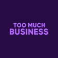 TOO MUCH BUSINESS
